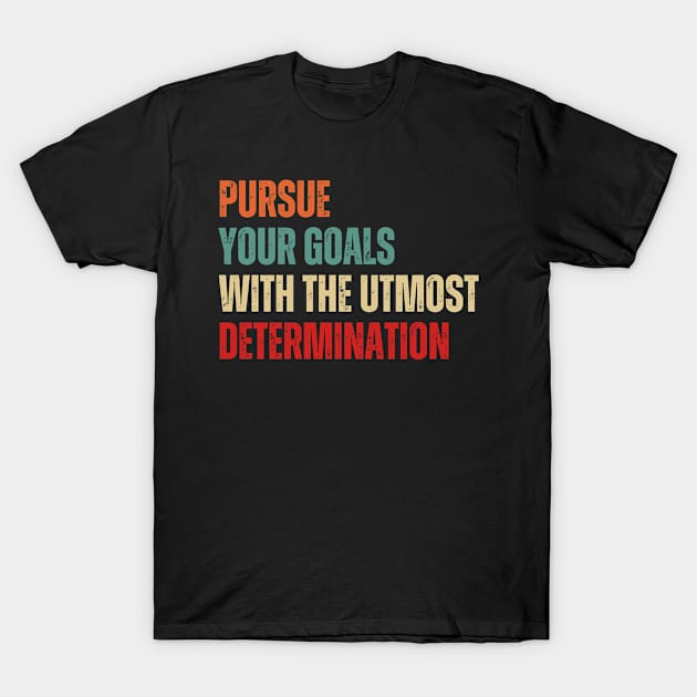 Inspirational and Motivational Quotes for Success - Pursue Your Goals With The Utmost Determination T-Shirt by Inspirational And Motivational T-Shirts